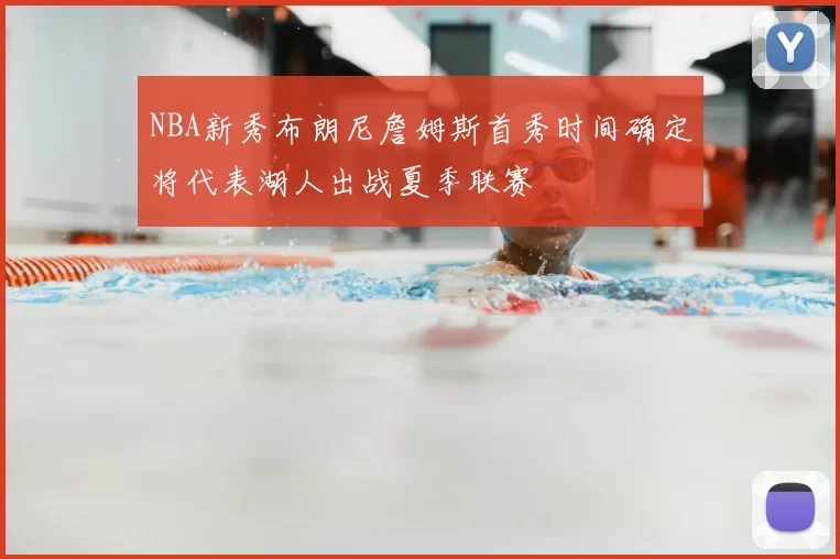 NBA新秀布朗尼詹姆斯首秀时间确定将代表湖人出战夏季联赛