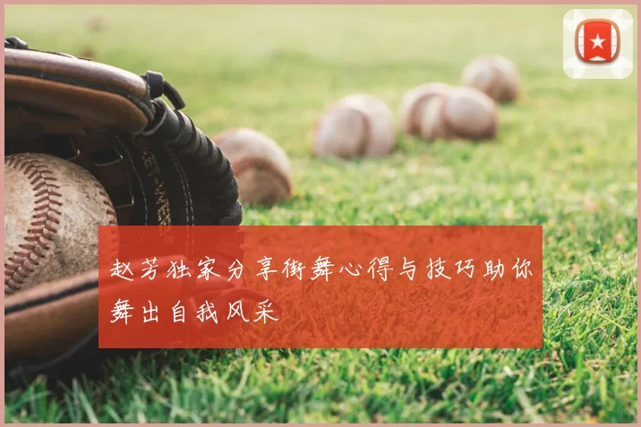 赵芳独家分享街舞心得与技巧助你舞出自我风采