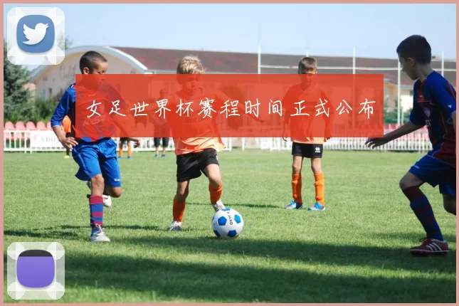 女足世界杯赛程时间正式公布