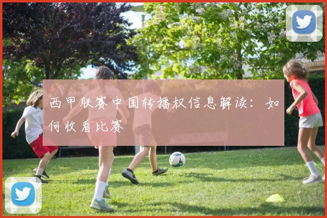 西甲联赛中国转播权信息解读:如何收看比赛