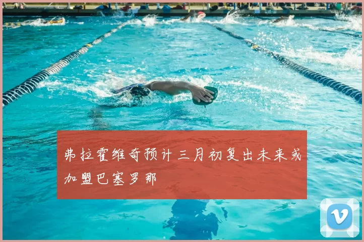 弗拉霍维奇预计三月初复出未来或加盟巴塞罗那