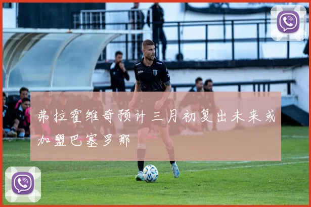 弗拉霍维奇预计三月初复出未来或加盟巴塞罗那